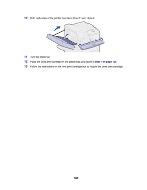 Page 110108
10Hold both sides of the printer front door (Door F) and close it.
11Turn the printer on.
12Place the used print cartridge in the plastic bag you saved instep 1 on page 105.
13Follow the instructions on the new print cartridge box to recycle the used print cartridge.
Downloaded From ManualsPrinter.com Manuals 