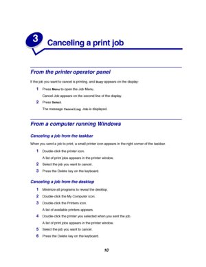 Page 1210
3
Canceling a print job
From the printer operator panel
If the job you want to cancel is printing, andBusyappears on the display:
1PressMenuto open the Job Menu.
Cancel Job appears on the second line of the display.
2PressSelect.
The messageCanceling Jobis displayed.
From a computer running Windows
Canceling a job from the taskbar
When you send a job to print, a small printer icon appears in the right corner of the taskbar.
1Double-click the printer icon.
A list of print jobs appears in the printer...