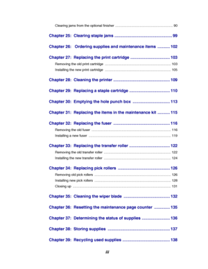 Page 5iii
Clearing jams from the optional finisher ............................................................. 90
Chapter 25: Clearing staple jams ................................................... 99
Chapter 26: Ordering supplies and maintenance items ........... 102
Chapter 27: Replacing the print cartridge ................................... 103
Removing the old print cartridge ...................................................................... 103
Installing the new print cartridge...