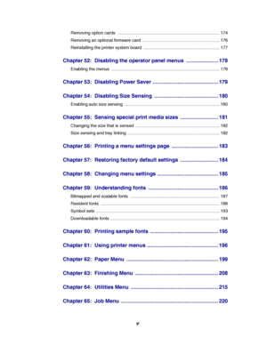 Page 7v
Removing option cards .................................................................................... 174
Removing an optional firmware card ................................................................ 176
Reinstalling the printer system board ............................................................... 177
Chapter 52: Disabling the operator panel menus ...................... 178
Enabling the menus ............................................................................................