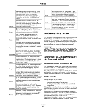 Page 115Notices
115
Notices
India emissions notice
This device uses very low power low range RF communication that 
has been tested and found not to cause any interference 
whatsoever. The manufacturer is not responsible in case of any 
disputes arising out of requirement of permissions from any local 
authority, regulatory bodies or any organization, required by the 
end-user to install and operate this product at his premises.
Statement of Limited Warranty 
for Lexmark W840
Lexmark International, Inc....