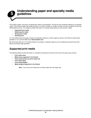 Page 35Understanding paper and specialty media guidelines
35
5
Understanding paper and specialty media 
guidelines
Print media is paper, card stock, transparencies, labels, and envelopes. The last four are sometimes referred to as specialty 
media. The printer provides high quality printing on a variety of media. A number of things must be considered concerning 
media before printing. This chapter provides information on making media selections and caring for media.
Supported print media
Selecting print...