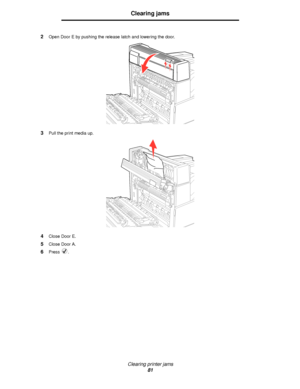 Page 81Clearing printer jams
81
Clearing jams
2Open Door E by pushing the release latch and lowering the door.
3Pull the print media up.
4Close Door E.
5Close Door A.
6Press .
Downloaded From ManualsPrinter.com Manuals 