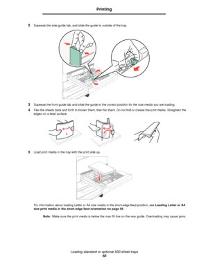 Page 50Loading standard or optional 500-sheet trays
50
Printing
2Squeeze the side guide tab, and slide the guide to outside of the tray.
3Squeeze the front guide tab and slide the guide to the correct position for the size media you are loading.
4Flex the sheets back and forth to loosen them, then fan them. Do not fold or crease the print media. Straighten the 
edges on a level surface.
5Load print media in the tray with the print side up.
For information about loading Letter or A4 size media in the short-edge...