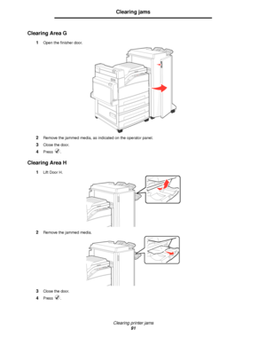 Page 91Clearing printer jams
91
Clearing jams
Clearing Area G
1Open the finisher door.
2Remove the jammed media, as indicated on the operator panel.
3Close the door.
4Press .
Clearing Area H
1Lift Door H.
2Remove the jammed media.
3Close the door.
4Press .
Downloaded From ManualsPrinter.com Manuals 