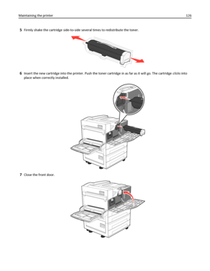 Page 1265Firmly shake the cartridge side-to-side several times to redistribute the toner.
6Insert the new cartridge into the printer. Push the toner cartridge in as far as it will go. The cartridge clicks into
place when correctly installed.
7Close the front door.
Maintaining the printer126
Downloaded From ManualsPrinter.com Manuals 