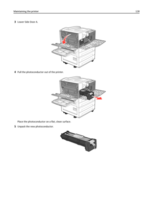 Page 1283Lower Side Door A.
4Pull the photoconductor out of the printer.
Place the photoconductor on a flat, clean surface.
5Unpack the new photoconductor.
Maintaining the printer128
Downloaded From ManualsPrinter.com Manuals 