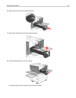 Page 1296Align and insert the end of the photoconductor.
7Remove the tape from the top of the photoconductor.
8Push the photoconductor as far as it will go.
The photoconductor clicks into place when correctly installed. Maintaining the printer129
Downloaded From ManualsPrinter.com Manuals 