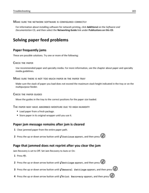 Page 183MAKE SURE THE NETWORK SOFTWARE IS CONFIGURED CORRECTLY
For information about installing software for network printing, click Additional on the Software and
Documentation CD, and then select the Networking Guide link under Publications on this CD.
Solving paper feed problems
Paper frequently jams
These are possible solutions. Try one or more of the following:
CHECK THE PAPER
Use recommended paper and specialty media. For more information, see the chapter about paper and specialty
media guidelines.
MAKE...