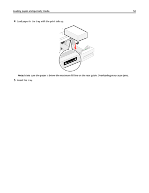 Page 504Load paper in the tray with the print side up.
Note: Make sure the paper is below the maximum fill line on the rear guide. Overloading may cause jams.
5Insert the tray. Loading paper and specialty media50
Downloaded From ManualsPrinter.com Manuals 