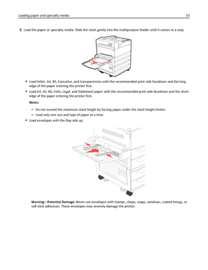 Page 535Load the paper or specialty media. Slide the stack gently into the multipurpose feeder until it comes to a stop.
Load letter, A4, B5, Executive, and transparencies with the recommended print side facedown and the long
edge of the paper entering the printer first.
Load A3, A5, B4, Folio, Legal, and Statement paper with the recommended print side facedown and the short
edge of the paper entering the printer first.
Notes:
–Do not exceed the maximum stack height by forcing paper under the stack height...