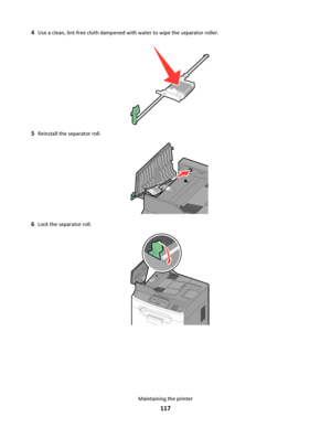 Page 1174Use a clean, lint-free cloth dampened with water to wipe the separator roller.
5Reinstall the separator roll.
6Lock the separator roll.
Maintaining the printer
117
Downloaded From ManualsPrinter.com Manuals 