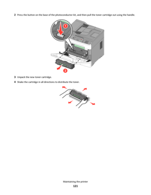 Page 1212Press the button on the base of the photoconductor kit, and then pull the toner cartridge out using the handle.
3D
E
F6M
N
O9W
X
Y
Z#2A
B
C5J
K
L8T
U
V01@!.G
H
I4PQRS7*
2
1
3Unpack the new toner cartridge.
4Shake the cartridge in all directions to distribute the toner.
Maintaining the printer
121
Downloaded From ManualsPrinter.com Manuals 