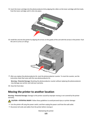 Page 1255Insert the toner cartridge into the photoconductor kit by aligning the rollers on the toner cartridge with the tracks.
Push the toner cartridge until it clicks into place.
6Install the unit into the printer by aligning the arrows on the guides of the unit with the arrows in the printer. Push
the unit in as far as it will go.
3D
E
F6M
N
O9W
X
Y
Z#2A
B
C5J
K
L8T
U
V01@!.G
H
I4PQRS7*
7After you replace the photoconductor kit, reset the photoconductor counter. To reset the counter, see the
instruction sheet...