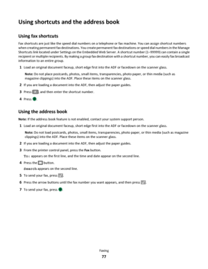 Page 77Using shortcuts and the address book
Using fax shortcuts
Fax shortcuts are just like the speed dial numbers on a telephone or fax machine. You can assign shortcut numbers
when creating permanent fax destinations. You create permanent fax destinations or speed dial numbers in the Manage
Shortcuts link located under Settings on the Embedded Web Server. A shortcut number (1–99999) can contain a single
recipient or multiple recipients. By making a group fax destination with a shortcut number, you can easily...