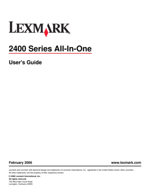 Page 12400 Series All-In-One
Users Guide
February 2006 www.lexmark.com
Lexmark and Lexmark with diamond design are trademarks of Lexmark International, Inc., registered in the United States and/or other countries.
All other trademarks are the property of their respective owners.
© 2006 Lexmark International, Inc.
All rights reserved.
740 West New Circle Road
Lexington, Kentucky 40550
Downloaded From ManualsPrinter.com Manuals 