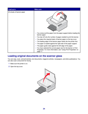 Page 24Load up toMake sure
20 sheets of banner paper
You remove all the paper from the paper support before loading the
banner paper.
You tear off only the number of pages needed to print the banner.
You place the required stack of banner paper on the top cover.
The leading edge of the banner paper feeds into the printer first.
The paper is loaded against the right side of the paper support.
The paper guide rests against the left edge of the paper.
You have selected the correct paper size for the banner in...