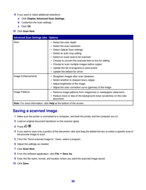 Page 369If you want to make additional selections:
aClick Display Advanced Scan Settings.
bCustomize the scan settings.
cClick OK.
10Click Scan Now.
Advanced Scan Settings tabsOptions
ScanSelect the color depth.
Select the scan resolution.
Select Optical Scan settings.
Select an auto-crop setting.
Select an exact area to be scanned.
Choose to convert the scanned item to text for editing.
Choose to scan multiple images before output.
Update the list of programs to send scans.
Update the default fax driver.
Image...