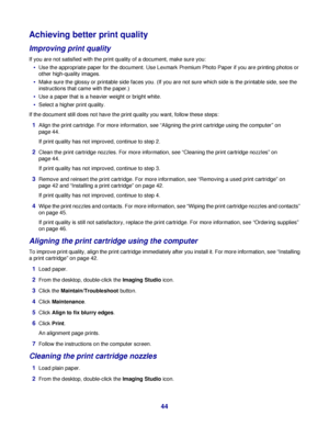 Page 44Achieving better print quality
Improving print quality
If you are not satisfied with the print quality of a document, make sure you:
Use the appropriate paper for the document. Use Lexmark Premium Photo Paper if you are printing photos or
other high-quality images.
Make sure the glossy or printable side faces you. (If you are not sure which side is the printable side, see the
instructions that came with the paper.)
Use a paper that is a heavier weight or bright white.
Select a higher print quality.
If...