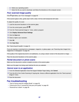 Page 57eSelect your operating system.
fSelect the file you want to download, and follow the directions on the computer screen.
Poor scanned image quality
If the  light blinks, see “Error messages” on page 60.
If the scanner glass is dirty, gently wipe it with a clean, lint-free cloth dampened with water.
To adjust the quality of a scan:
1Load the document facedown on the scanner glass.
2From the control panel, press .
3From the “Send scanned image to:” menu, select a program.
4Click Display Advanced Scan...