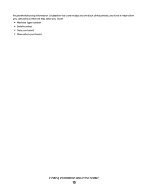 Page 10Record the following information (located on the store receipt and the back of the printer), and have it ready when
you contact us so that we may serve you faster:
Machine Type number
Serial number
Date purchased
Store where purchased
Finding information about the printer
10
Downloaded From ManualsPrinter.com Manuals 