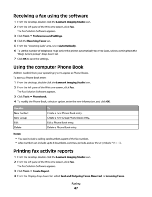 Page 47Receiving a fax using the software
1From the desktop, double-click the Lexmark Imaging Studio icon.
2From the left pane of the Welcome screen, click Fax.
The Fax Solution Software appears.
3Click Tools Œ Preferences and Settings.
4Click the Receiving Faxes tab.
5From the “Incoming Calls” area, select Automatically.
6To set the number of telephone rings before the printer automatically receives faxes, select a setting from the
“Rings before pickup” drop-down list.
7Click OK to save the settings.
Using the...