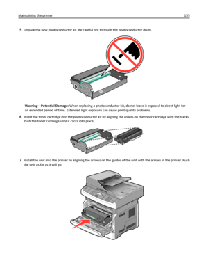 Page 1555Unpack the new photoconductor kit. Be careful not to touch the photoconductor drum.
Warning—Potential Damage: When replacing a photoconductor kit, do not leave it exposed to direct light for
an extended period of time. Extended light exposure can cause print quality problems.
6Insert the toner cartridge into the photoconductor kit by aligning the rollers on the toner cartridge with the tracks.
Push the toner cartridge until it clicks into place.
7Install the unit into the printer by aligning the arrows...