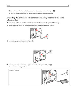 Page 85dPress the arrow buttons until Distinctive Rings appears, and then press .
ePress the arrow buttons until the desired ring tone appears, and then press .
Connecting the printer and a telephone or answering machine to the same
telephone line
1Connect one end of the telephone cable that came with the printer to the printer LINE port  .
2Connect the other end of the telephone cable to an active analog telephone wall jack .
3Remove the plug from the printer EXT port .
4Connect your telecommunications...