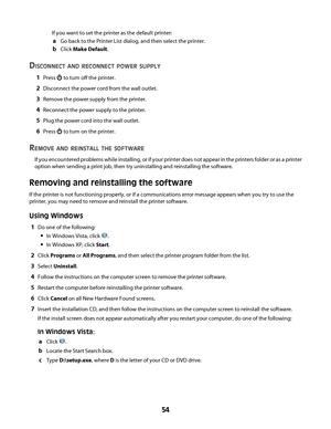Page 54If you want to set the printer as the default printer:
aGo back to the Printer List dialog, and then select the printer.
bClick Make Default.
DISCONNECT AND RECONNECT POWER SUPPLY
1Press  to turn off the printer.
2Disconnect the power cord from the wall outlet.
3Remove the power supply from the printer.
4Reconnect the power supply to the printer.
5Plug the power cord into the wall outlet.
6Press  to turn on the printer.
REMOVE AND REINSTALL THE SOFTWARE
If you encountered problems while installing, or if...