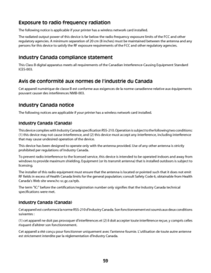 Page 59Exposure to radio frequency radiation
The following notice is applicable if your printer has a wireless network card installed.
The radiated output power of this device is far below the radio frequency exposure limits of the FCC and other
regulatory agencies. A minimum separation of 20 cm (8 inches) must be maintained between the antenna and any
persons for this device to satisfy the RF exposure requirements of the FCC and other regulatory agencies.
Industry Canada compliance statement
This Class B...