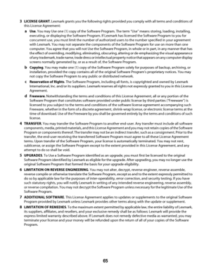 Page 653LICENSE GRANT. Lexmark grants you the following rights provided you comply with all terms and conditions of
this License Agreement:
aUse. You may Use one (1) copy of the Software Program. The term “Use” means storing, loading, installing,
executing, or displaying the Software Program. If Lexmark has licensed the Software Program to you for
concurrent use, you must limit the number of authorized users to the number specified in your agreement
with Lexmark. You may not separate the components of the...