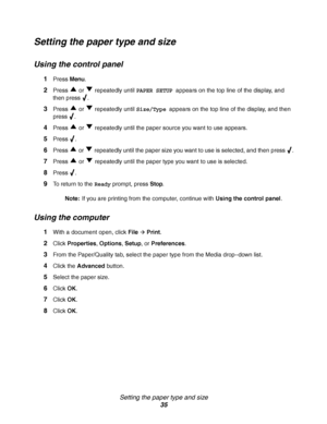 Page 35Setting the paper type and size
35
Setting the paper type and size
Using the control panel
1Press Menu. 
2Press   or   repeatedly until PAPER SETUP appears on the top line of the display, and 
then press  .
3Press   or   repeatedly until Size/Type appears on the top line of the display, and then 
press .
4Press   or   repeatedly until the paper source you want to use appears. 
5Press .
6Press   or   repeatedly until the paper size you want to use is selected, and then press  .
7Press   or   repeatedly...