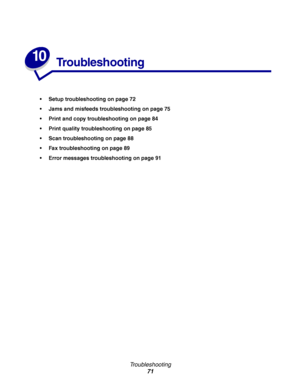 Page 71Troubleshooting
71
10
Troubleshooting
Setup troubleshooting on page 72
Jams and misfeeds troubleshooting on page 75
Print and copy troubleshooting on page 84
Print quality troubleshooting on page 85
Scan troubleshooting on page 88
Fax troubleshooting on page 89
Error messages troubleshooting on page 91
Downloaded From ManualsPrinter.com Manuals 