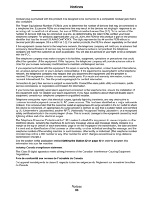 Page 95Notices
95
Notices
 
modular plug is provided with this product. It is designed to be connected to a compatible modular jack that is 
also compliant. 
The Ringer Equivalence Number (REN) is used to determine the number of devices that may be connected to 
a telephone line. Excessive RENs on a telephone line may result in the devices not ringing in response to an 
incoming call. In most but not all areas, the sum of RENs should not exceed five (5.0). To be certain of the 
number of devices that may be...