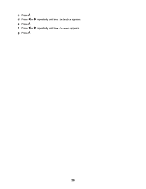 Page 26cPress .
dPress  or  repeatedly until Set Defaults appears.
ePress .
fPress  or  repeatedly until Use Current appears.
gPress .
 
26
Downloaded From ManualsPrinter.com Manuals 