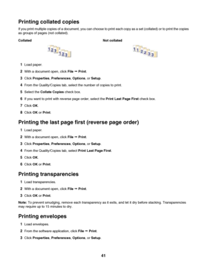 Page 41Printing collated copies
If you print multiple copies of a document, you can choose to print each copy as a set (collated) or to print the copies
as groups of pages (not collated).
Collated Not collated
1Load paper.
2With a document open, click File Œ Print.
3Click Properties, Preferences, Options, or Setup.
4From the Quality/Copies tab, select the number of copies to print.
5Select the Collate Copies check box.
6If you want to print with reverse page order, select the Print Last Page First check box....