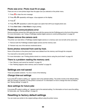 Page 99Photo size error. Photo must fit on page.
There are one or more photos larger than the paper size you selected on the printer menu.
1Press  to clear the error message.
2Press  or  repeatedly until Paper Size appears on the display.
3Press .
4Press  or  repeatedly to select the paper size option that will fit your largest photo size.
5Press Start Color or Start Black to begin printing.
PictBridge communications error
Remove and then reinsert the USB cable that came with the camera into the PictBridge port...