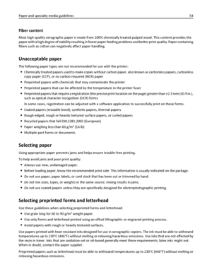 Page 54Fiber content
Most high‑quality xerographic paper is made from 100% chemically treated pulped wood. This content provides the
paper with a high degree of stability resulting in fewer paper feeding problems and better print quality. Paper containing
fibers such as cotton can negatively affect paper handling.
Unacceptable paper
The following paper types are not recommended for use with the printer:
Chemically treated papers used to make copies without carbon paper, also known as carbonless papers,...