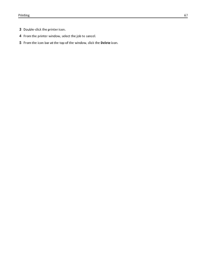 Page 673Double‑click the printer icon.
4From the printer window, select the job to cancel.
5From the icon bar at the top of the window, click the Delete icon. Printing67
Downloaded From ManualsPrinter.com Manuals 