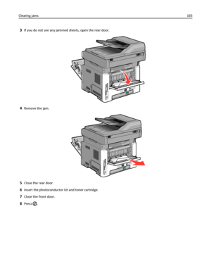 Page 1653If you do not see any jammed sheets, open the rear door.
4Remove the jam.
5Close the rear door.
6Insert the photoconductor kit and toner cartridge.
7Close the front door.
8Press . Clearing jams165
Downloaded From ManualsPrinter.com Manuals 