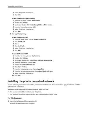 Page 314Select the printer from the list.
5Click Add.
In Mac OS X version 10.4 and earlier
1From the Go menu, choose Applications.
2Double‑click Utilities.
3Locate and double‑click Printer Setup Utility or Print Center.
4From the Printer List, choose Add.
5Select the printer from the list.
6Click Add.
bFor AppleTalk printing:
In Mac OS X version 10.5
1From the Apple menu, choose System Preferences.
2Click Print & Fax.
3Click +.
4Click AppleTalk.
5Select the printer from the list.
6Click Add.
In Mac OS X version...