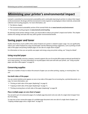 Page 34Minimizing your printers environmental impact
Lexmark is committed to environmental sustainability and is continually improving its printers to reduce their impact
on the environment. We design with the environment in mind, engineer our packaging to reduce materials, and provide
collection and recycling programs. For more information, see:
The Notices chapter
The Environmental Sustainability section of the Lexmark Web site at www.lexmark.com/environment
The Lexmark recycling program at...