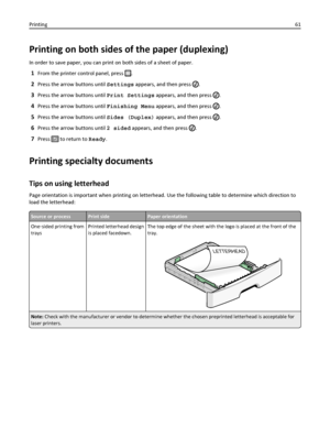 Page 61Printing on both sides of the paper (duplexing)
In order to save paper, you can print on both sides of a sheet of paper.
1From the printer control panel, press .
2Press the arrow buttons until Settings appears, and then press .
3Press the arrow buttons until Print Settings appears, and then press .
4Press the arrow buttons until Finishing Menu appears, and then press .
5Press the arrow buttons until Sides (Duplex) appears, and then press .
6Press the arrow buttons until 2 sided appears, and then press ....