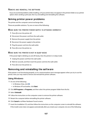 Page 107REMOVE AND REINSTALL THE SOFTWARE
If you encountered problems while installing, or if your printer does not appear in the printers folder or as a printer
option when sending a print job, then try uninstalling and reinstalling the software.
Solving printer power problems
The printer and the computer cannot exchange data.
These are possible solutions. Try one or more of the following:
MAKE SURE THE PRINTER POWER SUPPLY IS ATTACHED CORRECTLY
1Press  to turn the printer off.
2Disconnect the power cord from...