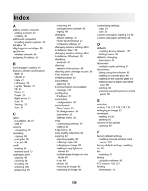 Page 138Index
A
ad hoc wireless network 
adding a printer  43
creating  40
additional computers 
installing wireless printer  39
AliceBox  36
aligning print cartridges  96
appliances 
wireless network  49
assigning IP address  53
B
banner paper, loading  54
buttons, printer control panel 
Back  21
Cancel  21
Copy  21
Left arrow  22
Lighter / Darker  21
OK  22
Photo  21
Power  21
Right arrow  21
Scan  21
Settings  22
Start  21
C
cable 
installation  46, 47
USB  47
camera 
connecting  79
canceling 
copying  85...