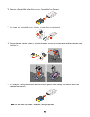 Page 1610Open the color cartridge foil, and then remove the cartridge from the pack.
11If a storage unit is included, remove the color cartridge from the storage unit.
12Remove the tape from the color print cartridge, insert the cartridge in the right carrier, and then close the color
cartridge lid.
13If a black print cartridge is included in the box contents, open the black cartridge foil, and then remove the
cartridge from the pack.
Note: You may need to purchase a black print cartridge separately.
 
16...