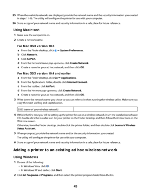 Page 4325When the available networks are displayed, provide the network name and the security information you created
in steps 11-16. The utility will configure the printer for use with your computer.
26Store a copy of your network name and security information in a safe place for future reference.
Using Macintosh
1Make sure the computer is on.
2Create a network name.
For Mac OS X version 10.5
a
From the Finder desktop, click  Œ System Preferences.
bClick Network.
cClick AirPort.
dFrom the Network Name pop-up...