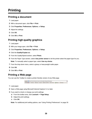 Page 39Printing
Printing a document
1Load paper.
2With a document open, click File Œ Print.
3Click Properties, Preferences, Options, or Setup.
4Adjust the settings.
5Click OK.
6Click OK or Print.
Printing high-quality graphics
1Load paper.
2With your image open, click File Œ Print.
3Click Properties, Preferences, Options, or Setup.
4Click the Quality/Copies tab.
5From the Quality/Speed section, select Photo.
6From the Paper Type section, select Use printer sensor to let the printer select the paper type for...