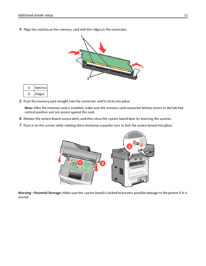 Page 324Align the notches on the memory card with the ridges in the connector.
1Notches
2Ridges
5Push the memory card straight into the connector until it clicks into place.
Note: After the memory card is installed, make sure the memory card connector latches return to the latched
vertical position and are secure against the card.
6Release the system board access latch, and then close the system board door by lowering the scanner.
7Push in on the screws while rotating them clockwise a quarter turn to lock the...