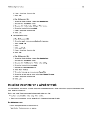 Page 614Select the printer from the list.
5Click Add.
In Mac OS X version 10.4
1From the Finder desktop, choose Go >Applications.
2Double‑click the Utilities folder.
3Double‑click Printer Setup Utility or Print Center.
4From the Printer List, choose Add.
5Select the printer from the list.
6Click Add.
bFor AppleTalk printing:
In Mac OS X version 10.5
1From the Apple menu, choose System Preferences.
2Click Print & Fax.
3Click +.
4Click AppleTalk.
5Select the printer from the list.
6Click Add.
In Mac OS X version...